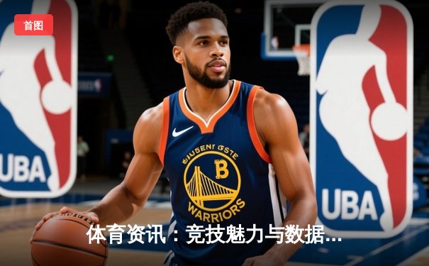 体育资讯：竞技魅力与数据洞察，赋能智慧生活新方式