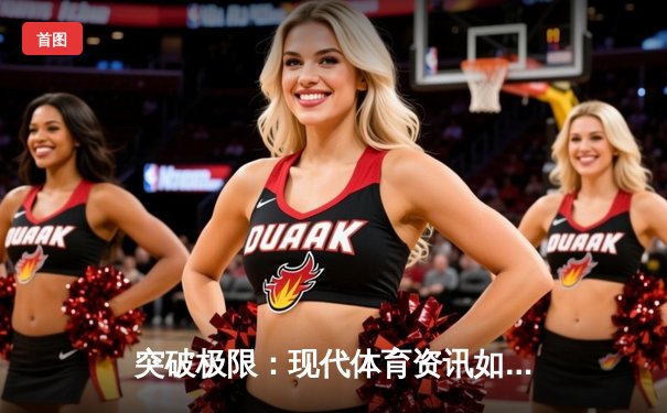 突破极限：现代体育资讯如何重塑赛事观赛与博彩体验