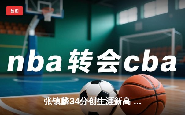 张镇麟34分创生涯新高 辽宁本钢加时险胜广东东莞大益