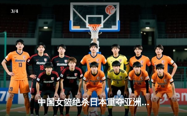 中国女篮绝杀日本重夺亚洲杯 韩旭23+16荣膺MVP - 3