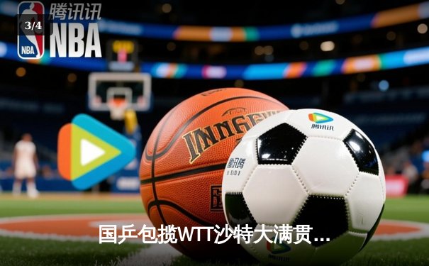 国乒包揽WTT沙特大满贯五冠 王楚钦孙颖莎登顶单打之巅 - 3