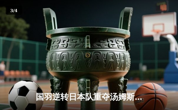 国羽逆转日本队重夺汤姆斯杯，石宇奇李诗沣立下头功 - 3