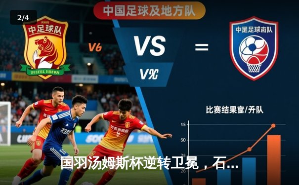 国羽汤姆斯杯逆转卫冕，石宇奇决胜局力挽狂澜 - 2